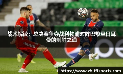 战术解读：总决赛争夺战利物浦对阵巴黎圣日耳曼的制胜之道