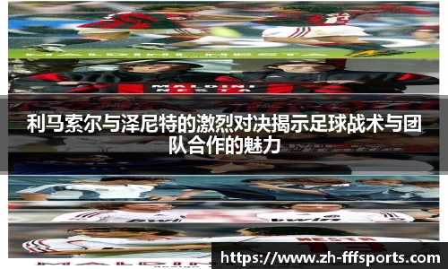 利马索尔与泽尼特的激烈对决揭示足球战术与团队合作的魅力